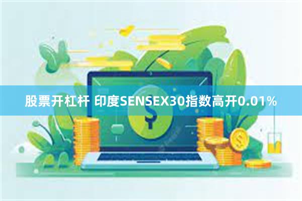 股票开杠杆 印度SENSEX30指数高开0.01%