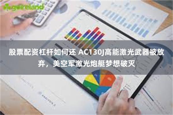 股票配资杠杆如何还 AC130J高能激光武器被放弃，美空军激光炮艇梦想破灭