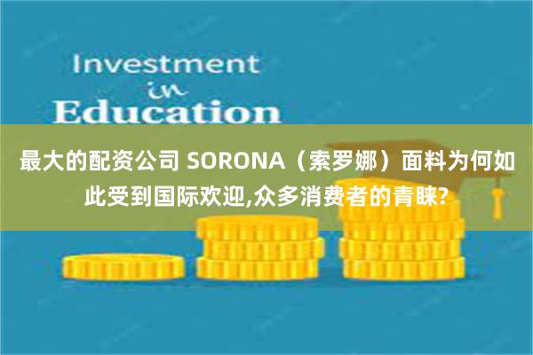 最大的配资公司 SORONA（索罗娜）面料为何如此受到国际欢迎,众多消费者的青睐?