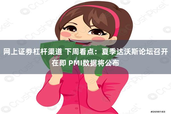 网上证劵杠杆渠道 下周看点：夏季达沃斯论坛召开在即 PMI数据将公布