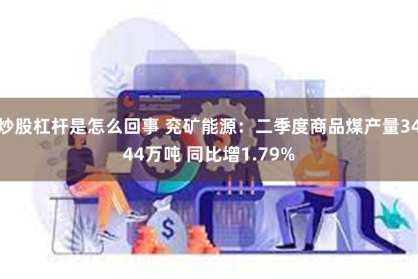 炒股杠杆是怎么回事 兖矿能源：二季度商品煤产量3444万吨 同比增1.79%