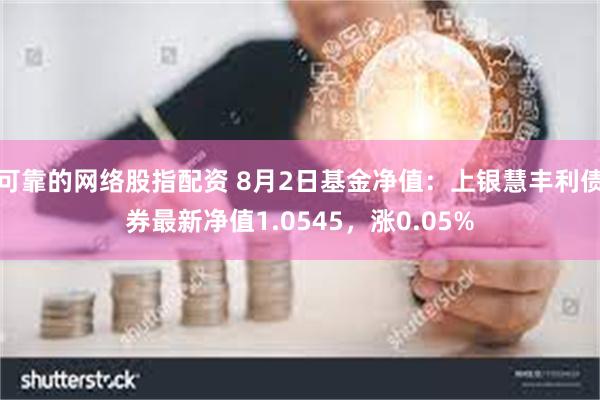 可靠的网络股指配资 8月2日基金净值：上银慧丰利债券最新净值1.0545，涨0.05%