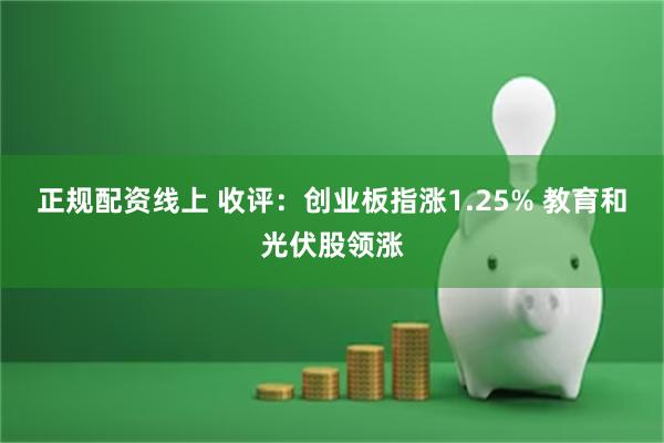 正规配资线上 收评：创业板指涨1.25% 教育和光伏股领涨