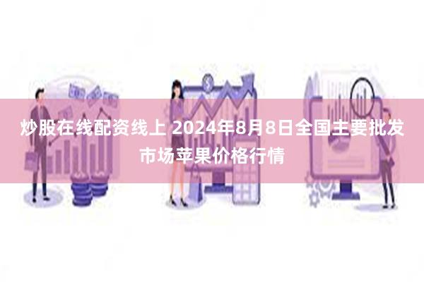 炒股在线配资线上 2024年8月8日全国主要批发市场苹果价格行情