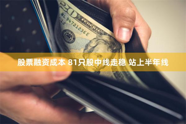 股票融资成本 81只股中线走稳 站上半年线