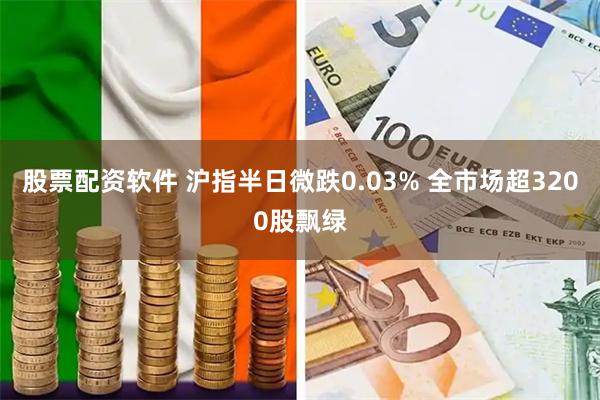 股票配资软件 沪指半日微跌0.03% 全市场超3200股飘绿