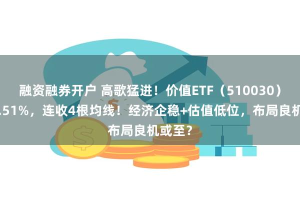 融资融券开户 高歌猛进！价值ETF（510030）大涨1.51%，连收4根均线！经济企稳+估值低位，布局良机或至？