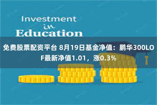 免费股票配资平台 8月19日基金净值：鹏华300LOF最新净值1.01，涨0.3%