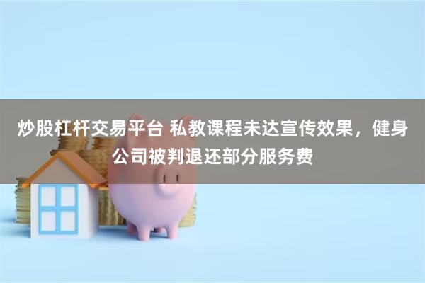 炒股杠杆交易平台 私教课程未达宣传效果，健身公司被判退还部分服务费