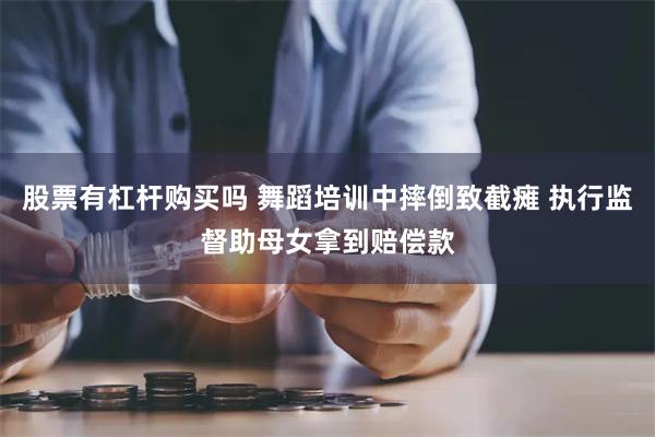 股票有杠杆购买吗 舞蹈培训中摔倒致截瘫 执行监督助母女拿到赔偿款