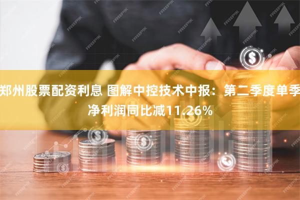 郑州股票配资利息 图解中控技术中报：第二季度单季净利润同比减11.26%