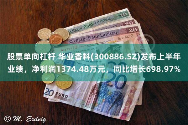 股票单向杠杆 华业香料(300886.SZ)发布上半年业绩，净利润1374.48万元，同比增长698.97%