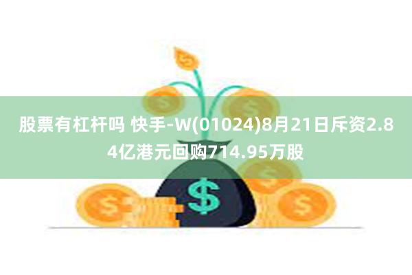 股票有杠杆吗 快手-W(01024)8月21日斥资2.84亿港元回购714.95万股