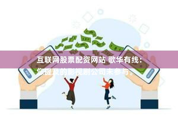 互联网股票配资网站 歌华有线：
您提及的影视剧公司未参与。