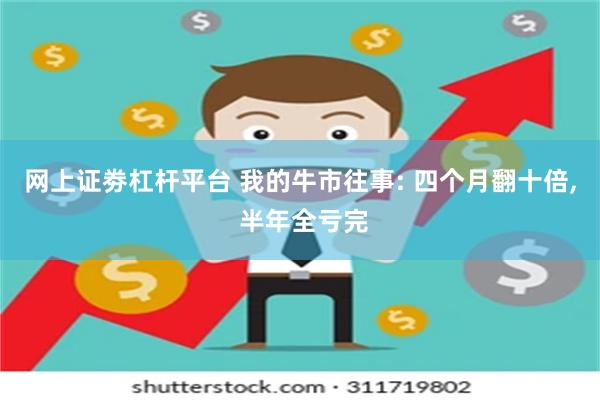 网上证劵杠杆平台 我的牛市往事: 四个月翻十倍, 半年全亏完