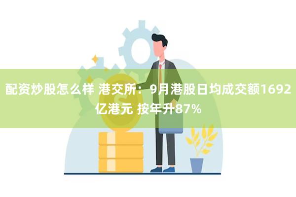 配资炒股怎么样 港交所：9月港股日均成交额1692亿港元 按年升87%