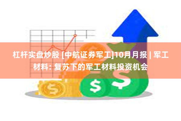 杠杆实盘炒股 [中航证券军工]10月月报 | 军工材料: 复苏下的军工材料投资机会