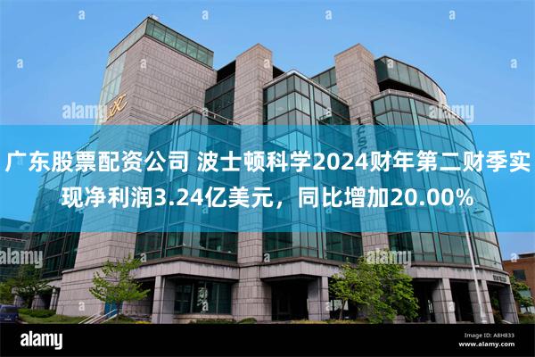 广东股票配资公司 波士顿科学2024财年第二财季实现净利润3.24亿美元，同比增加20.00%