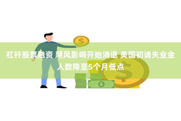 杠杆股票融资 飓风影响开始消退 美国初请失业金人数降至5个月低点