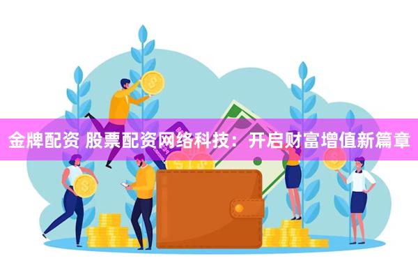 金牌配资 股票配资网络科技：开启财富增值新篇章