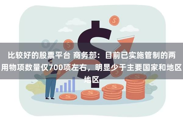 比较好的股票平台 商务部：目前已实施管制的两用物项数量仅700项左右，明显少于主要国家和地区