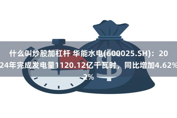 什么叫炒股加杠杆 华能水电(600025.SH)：2024年完成发电量1120.12亿千瓦时，同比增加4.62%