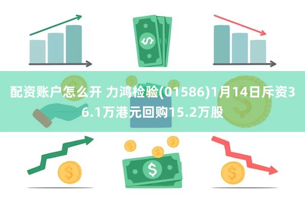 配资账户怎么开 力鸿检验(01586)1月14日斥资36.1万港元回购15.2万股