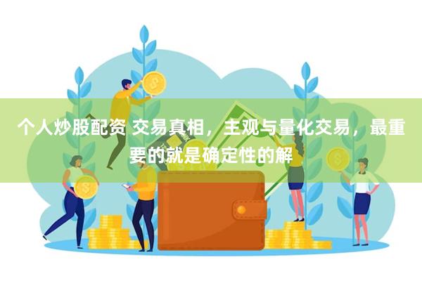 个人炒股配资 交易真相，主观与量化交易，最重要的就是确定性的解