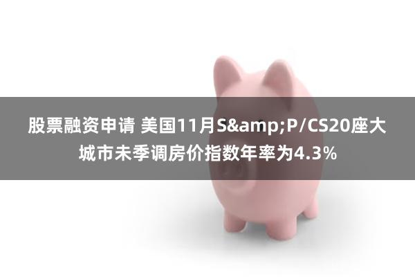 股票融资申请 美国11月S&P/CS20座大城市未季调房价指数年率为4.3%