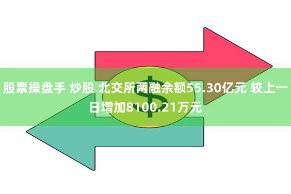 股票操盘手 炒股 北交所两融余额55.30亿元 较上一日增加8100.21万元